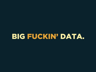 BIG FUCKIN’ DATA.
 