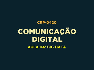 COMUNICAÇÃO 
DIGITAL
CRP-0420
AULA 04: BIG DATA
 