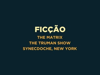 FICÇÃO
THE MATRIX
THE TRUMAN SHOW
SYNECDOCHE, NEW YORK
 