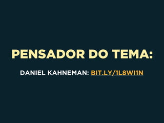 PENSADOR DO TEMA:
DANIEL KAHNEMAN: BIT.LY/1L8WI1N
 