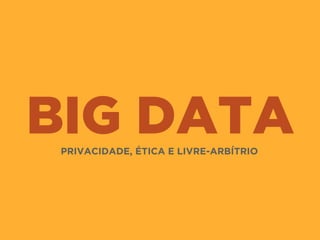 BIG DATAPRIVACIDADE, ÉTICA E LIVRE-ARBÍTRIO
 