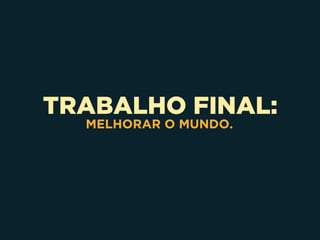 TRABALHO FINAL:
MELHORAR O MUNDO.
 