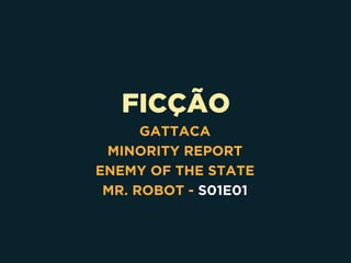FICÇÃO
GATTACA
MINORITY REPORT
ENEMY OF THE STATE
MR. ROBOT - S01E01
 