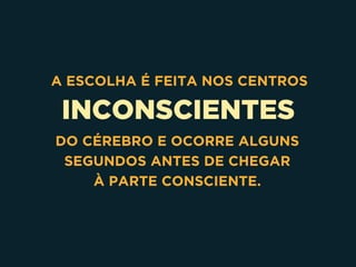 INCONSCIENTES
 A ESCOLHA É FEITA NOS CENTROS
DO CÉREBRO E OCORRE ALGUNS
SEGUNDOS ANTES DE CHEGAR 
À PARTE CONSCIENTE.
 