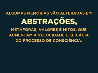 ABSTRAÇÕES,
ALGUMAS MEMÓRIAS SÃO ALTERADAS EM
METÁFORAS, VALORES E MITOS, QUE
AUMENTAM A VELOCIDADE E EFICÁCIA
DO PROCESSO DE CONSCIÊNCIA.
 