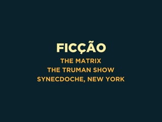 FICÇÃO
THE MATRIX
THE TRUMAN SHOW
SYNECDOCHE, NEW YORK
 