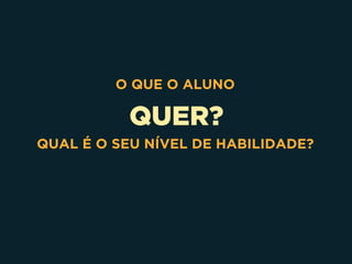 QUER?
O QUE O ALUNO
QUAL É O SEU NÍVEL DE HABILIDADE?
 