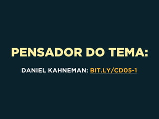 PENSADOR DO TEMA:
DANIEL KAHNEMAN: BIT.LY/CD05-1
 