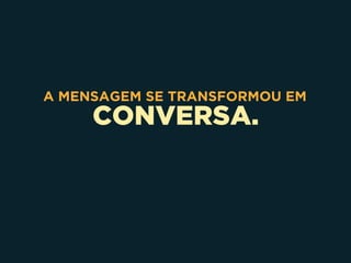 CONVERSA.
A MENSAGEM SE TRANSFORMOU EM
 