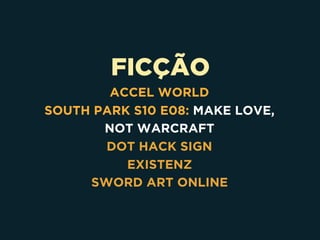 FICÇÃO
ACCEL WORLD
SOUTH PARK S10 E08: MAKE LOVE,
NOT WARCRAFT
DOT HACK SIGN
EXISTENZ
SWORD ART ONLINE
 
