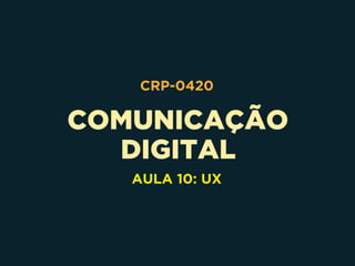 COMUNICAÇÃO 
DIGITAL
CRP-0420
AULA 10: UX
 