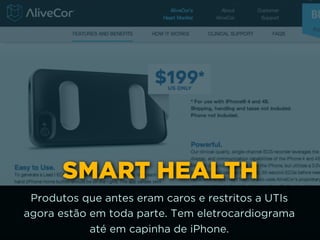 SMART HEALTH
Produtos que antes eram caros e restritos a UTIs
agora estão em toda parte. Tem eletrocardiograma
até em capinha de iPhone.
 