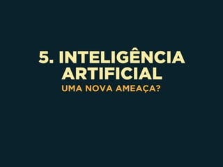 5. INTELIGÊNCIA
ARTIFICIAL
UMA NOVA AMEAÇA?
 