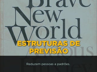 ESTRUTURAS DE
PREVISÃO
Reduzem pessoas a padrões.
 