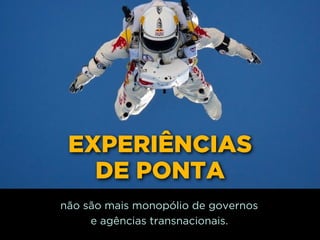 EXPERIÊNCIAS
DE PONTA
não são mais monopólio de governos 
e agências transnacionais.
 