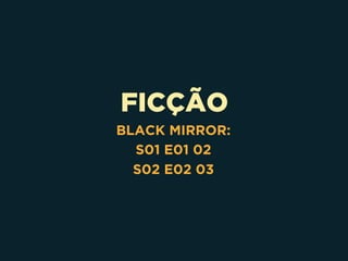 FICÇÃO
BLACK MIRROR:
S01 E01 02
S02 E02 03
 