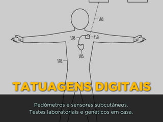 TATUAGENS DIGITAIS
Pedômetros e sensores subcutâneos.
Testes laboratoriais e genéticos em casa.
 