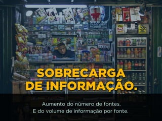 SOBRECARGA 
DE INFORMAÇÃO.
Aumento do número de fontes.
E do volume de informação por fonte.
 