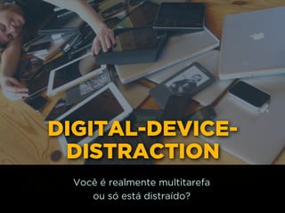 DIGITAL-DEVICE-
DISTRACTION
Você é realmente multitarefa 
ou só está distraído?
 