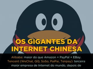 OS GIGANTES DA
INTERNET CHINESA
Alibaba: maior do que Amazon + PayPal + EBay.
Tencent (WeChat, QQ, SoSo, PaiPai, Tenpay): terceira
maior empresa de Internet do mundo, depois de
 