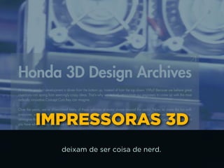 IMPRESSORAS 3D
deixam de ser coisa de nerd.
 
