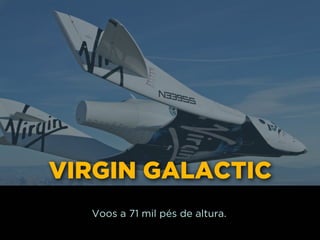 VIRGIN GALACTIC
Voos a 71 mil pés de altura.
 