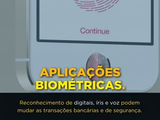 APLICAÇÕES
BIOMÉTRICAS.
Reconhecimento de digitais, íris e voz podem
mudar as transações bancárias e de segurança.
 