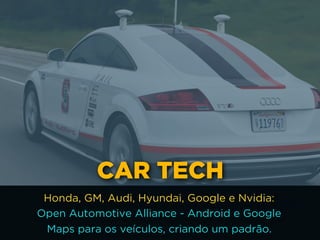 CAR TECH
Honda, GM, Audi, Hyundai, Google e Nvidia: 
Open Automotive Alliance - Android e Google
Maps para os veículos, criando um padrão.
 