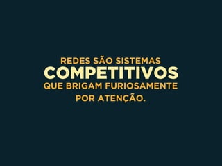 COMPETITIVOS
REDES SÃO SISTEMAS
QUE BRIGAM FURIOSAMENTE
POR ATENÇÃO.
 