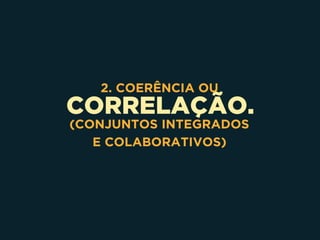 CORRELAÇÃO.
2. COERÊNCIA OU
(CONJUNTOS INTEGRADOS 
E COLABORATIVOS)
 