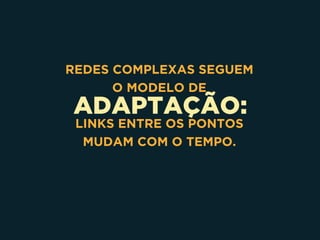 ADAPTAÇÃO:
REDES COMPLEXAS SEGUEM
O MODELO DE
LINKS ENTRE OS PONTOS
MUDAM COM O TEMPO.
 
