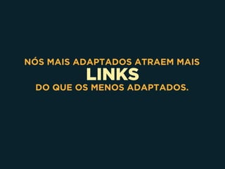 LINKS
NÓS MAIS ADAPTADOS ATRAEM MAIS
DO QUE OS MENOS ADAPTADOS.
 