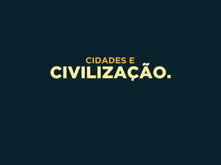 CIVILIZAÇÃO.
CIDADES E
 