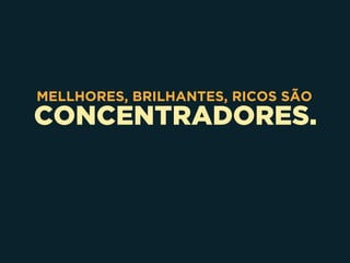 CONCENTRADORES.
MELLHORES, BRILHANTES, RICOS SÃO
 