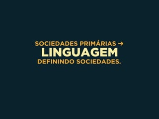 LINGUAGEM
SOCIEDADES PRIMÁRIAS ➔
DEFININDO SOCIEDADES.
 