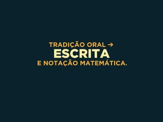 ESCRITA
TRADIÇÃO ORAL ➔
E NOTAÇÃO MATEMÁTICA.
 