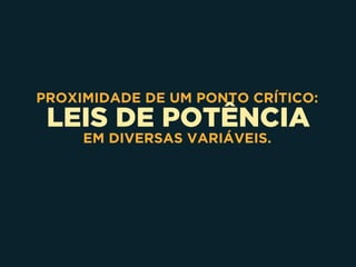LEIS DE POTÊNCIA
PROXIMIDADE DE UM PONTO CRÍTICO:
EM DIVERSAS VARIÁVEIS.
 