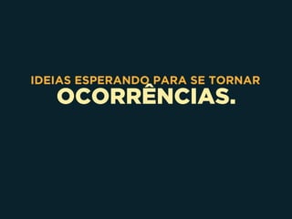 OCORRÊNCIAS.
IDEIAS ESPERANDO PARA SE TORNAR
 