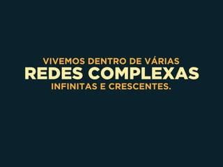 REDES COMPLEXAS
VIVEMOS DENTRO DE VÁRIAS
INFINITAS E CRESCENTES.
 