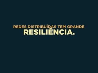 RESILIÊNCIA.
REDES DISTRIBUÍDAS TEM GRANDE
 