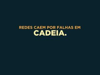 CADEIA.
REDES CAEM POR FALHAS EM
 