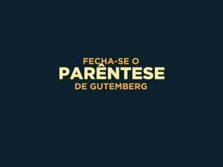 PARÊNTESE
FECHA-SE O
DE GUTEMBERG
 