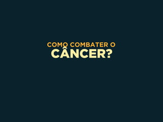 CÂNCER?
COMO COMBATER O
 