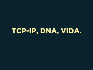 TCP-IP, DNA, VIDA.
 