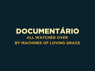 DOCUMENTÁRIO
ALL WATCHED OVER 
BY MACHINES OF LOVING GRACE
 