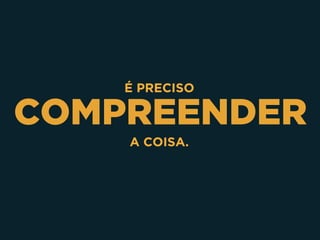 COMPREENDER
É PRECISO
A COISA.
 
