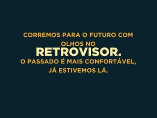RETROVISOR.
CORREMOS PARA O FUTURO COM
OLHOS NO
O PASSADO É MAIS CONFORTÁVEL, 
JÁ ESTIVEMOS LÁ.
 