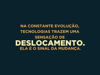 DESLOCAMENTO.
NA CONSTANTE EVOLUÇÃO,  
TECNOLOGIAS TRAZEM UMA
SENSAÇÃO DE
ELA É O SINAL DA MUDANÇA.
 