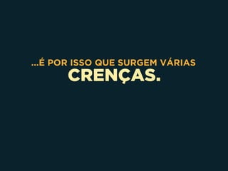 CRENÇAS.
...É POR ISSO QUE SURGEM VÁRIAS
 