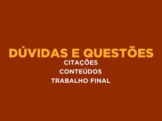 DÚVIDAS E QUESTÕES
CITAÇÕES
CONTEÚDOS
TRABALHO FINAL
 